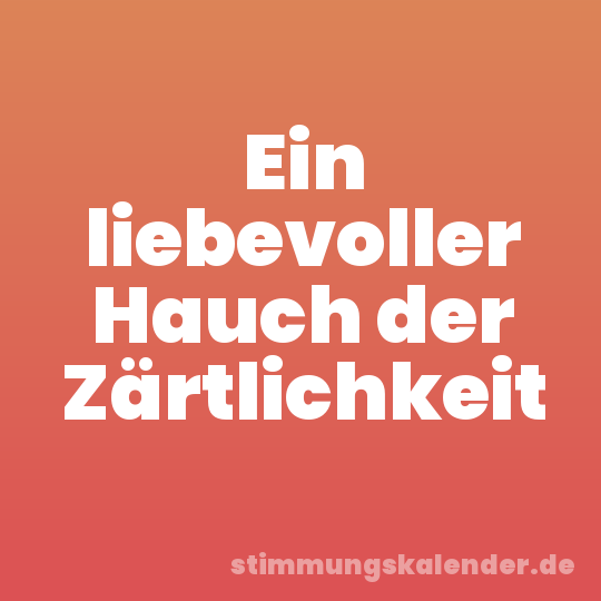 Ein liebevoller Hauch der Zärtlichkeit