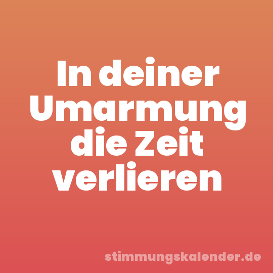 In deiner Umarmung die Zeit verlieren