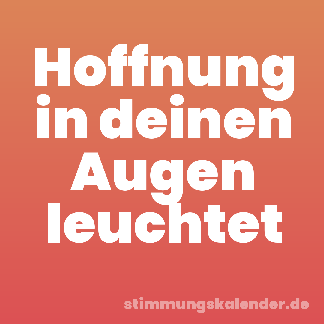 Hoffnung in deinen Augen leuchtet