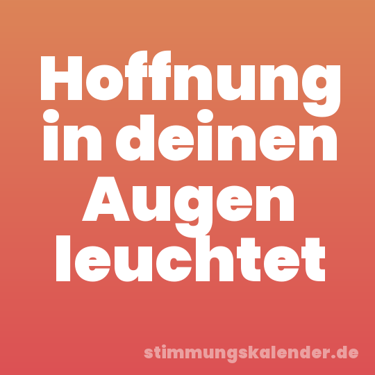 Hoffnung in deinen Augen leuchtet