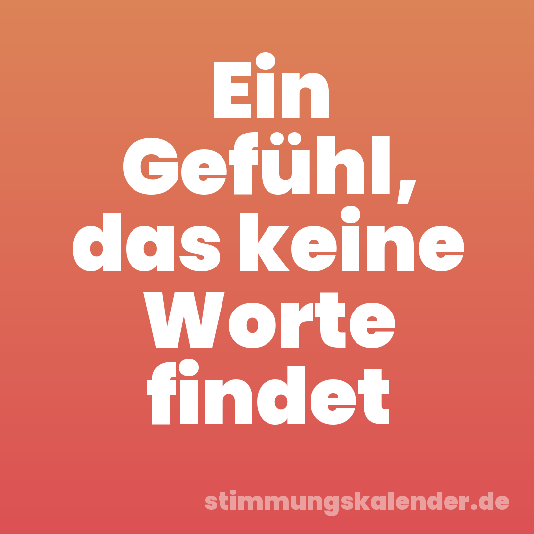 Ein Gefühl, das keine Worte findet