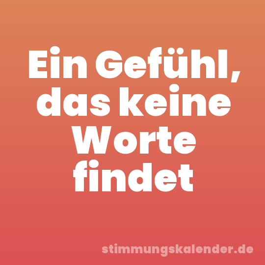 Ein Gefühl, das keine Worte findet