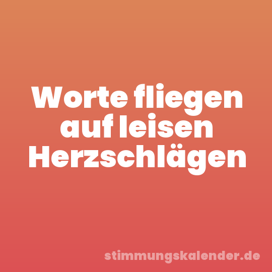 Worte fliegen auf leisen Herzschlägen