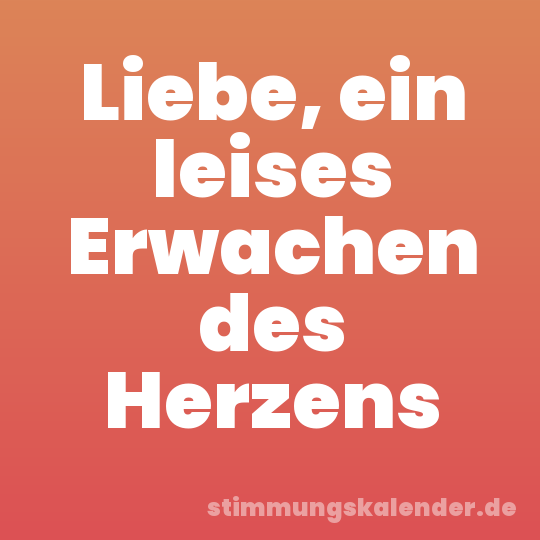 Liebe, ein leises Erwachen des Herzens