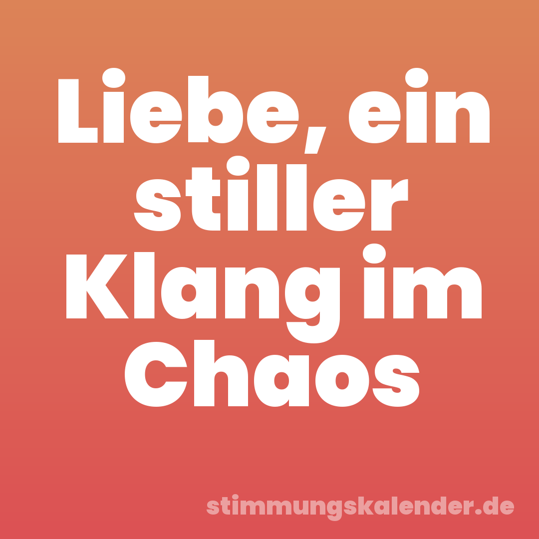 Liebe, ein stiller Klang im Chaos