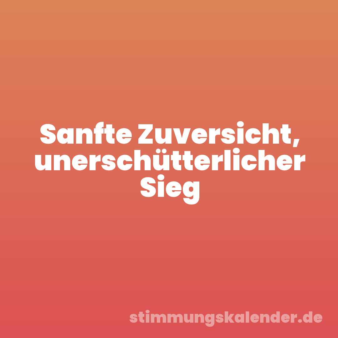 Sanfte Zuversicht, unerschütterlicher Sieg