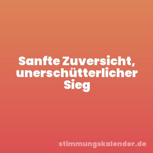 Sanfte Zuversicht, unerschütterlicher Sieg