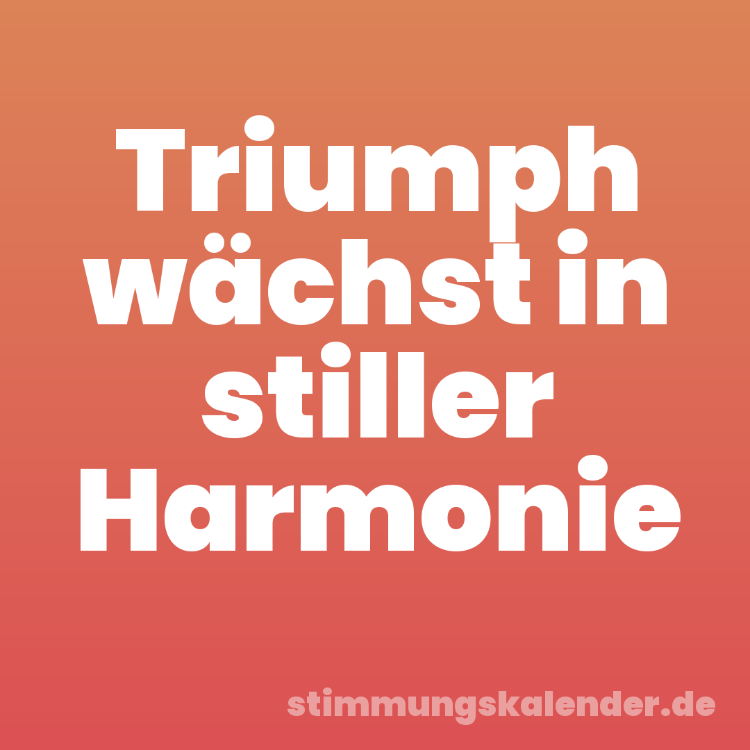 Triumph wächst in stiller Harmonie