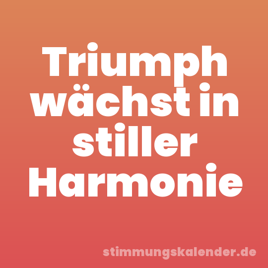 Triumph wächst in stiller Harmonie