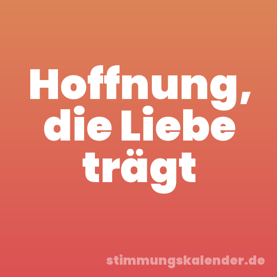 Hoffnung, die Liebe trägt