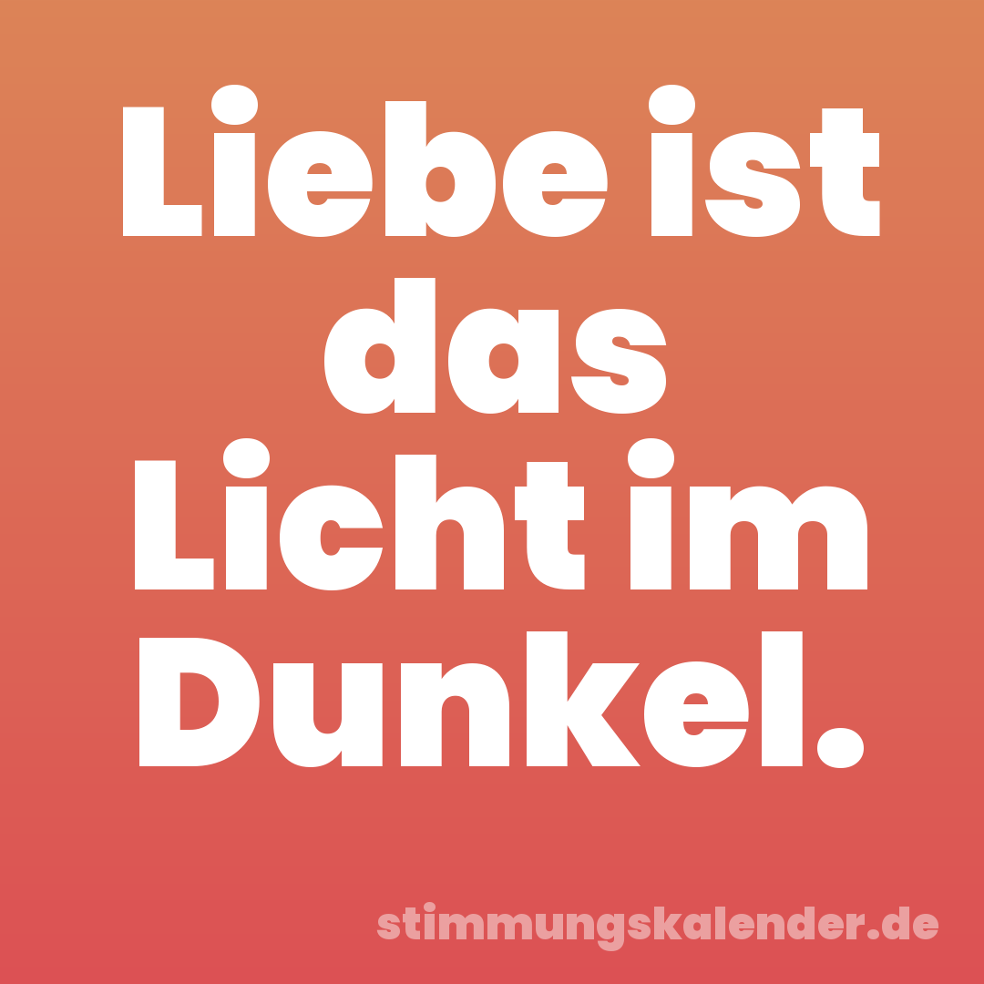 Liebe ist das Licht im Dunkel.