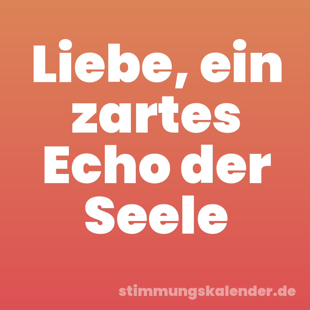 Liebe, ein zartes Echo der Seele