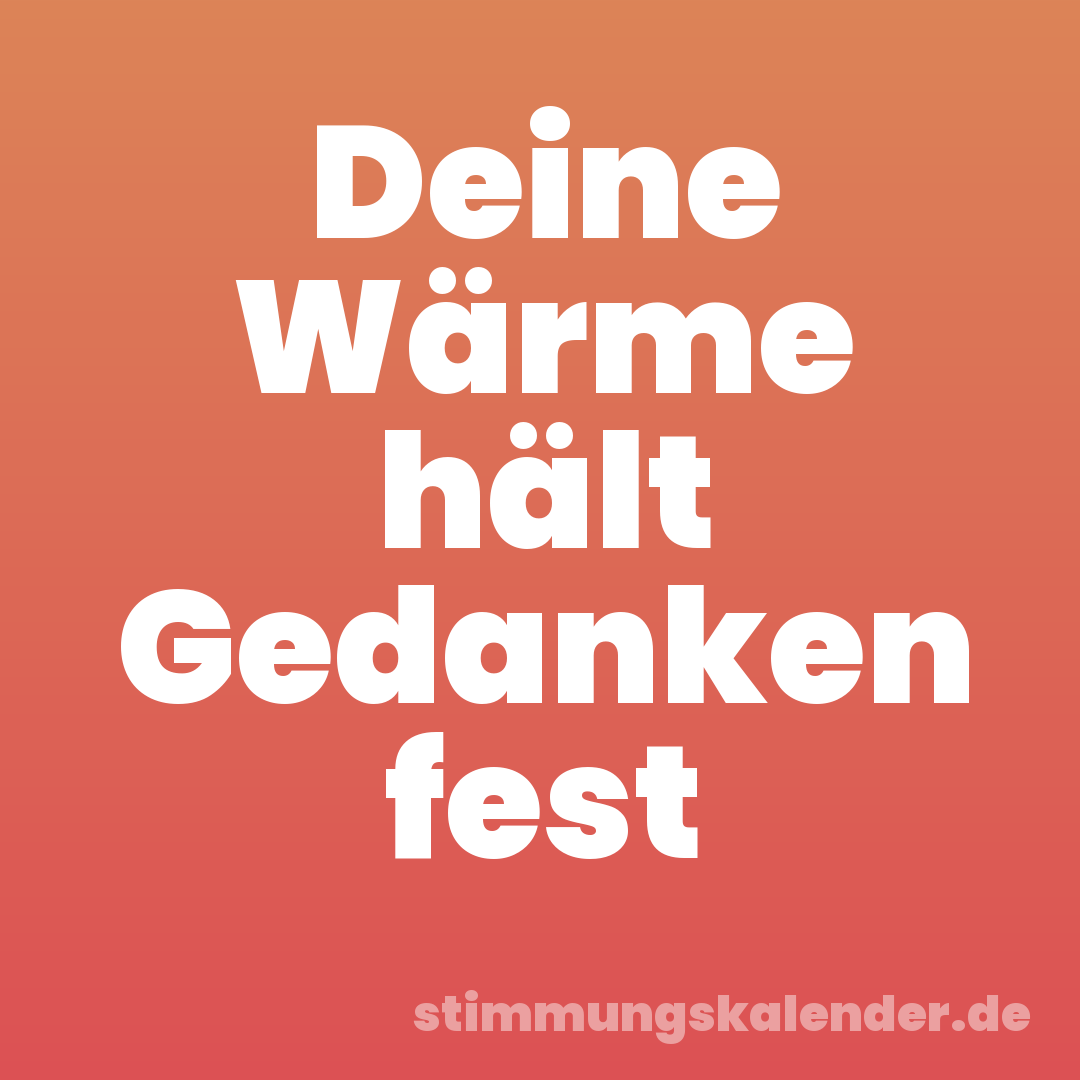 Deine Wärme hält Gedanken fest