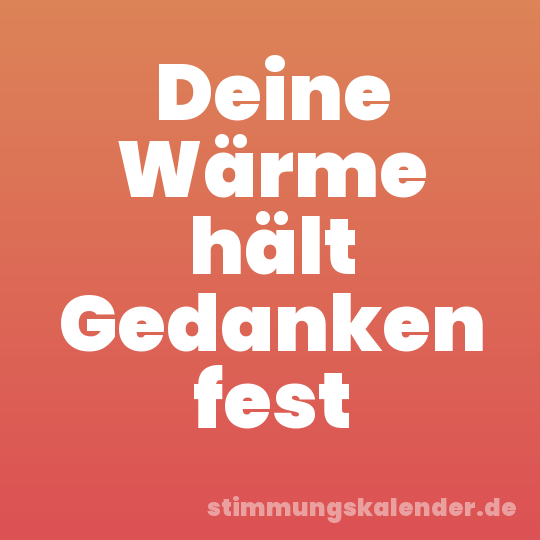 Deine Wärme hält Gedanken fest