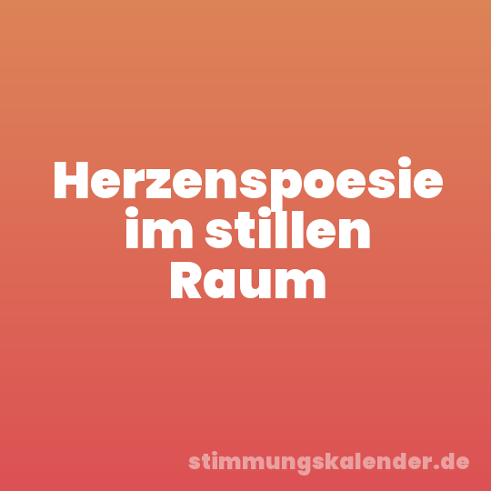 Herzenspoesie im stillen Raum