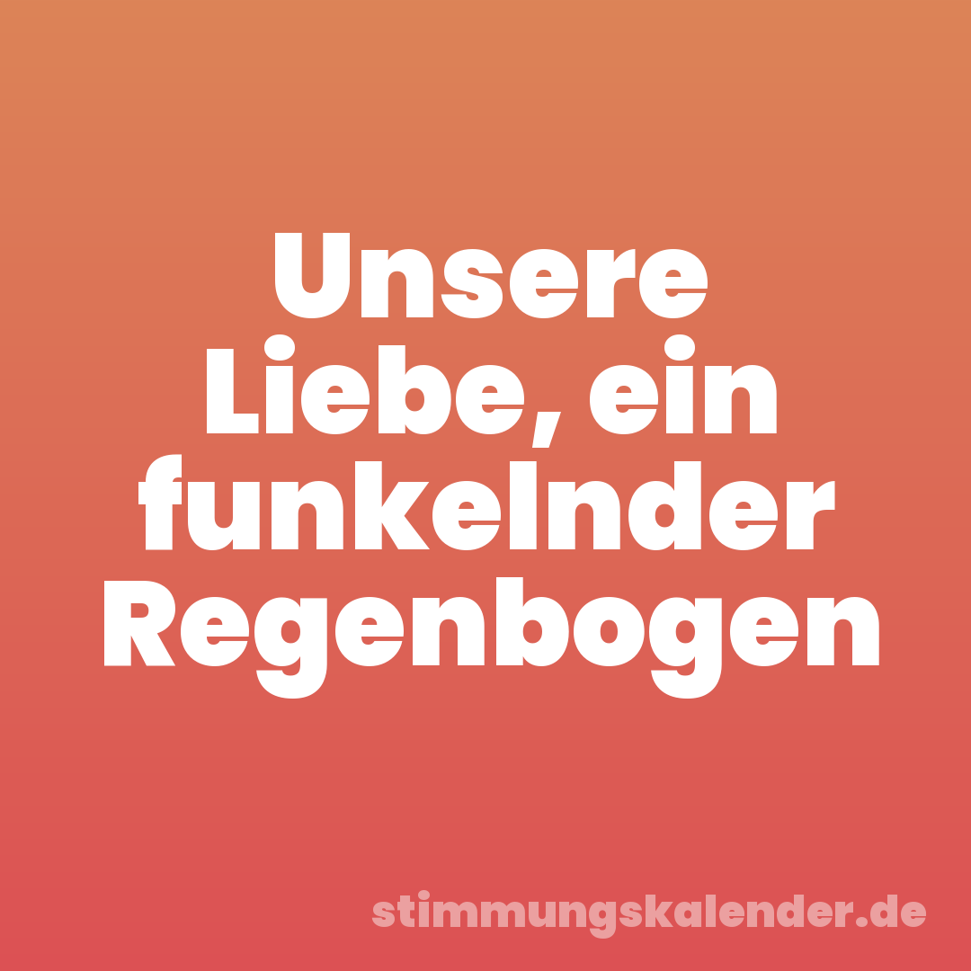 Unsere Liebe, ein funkelnder Regenbogen