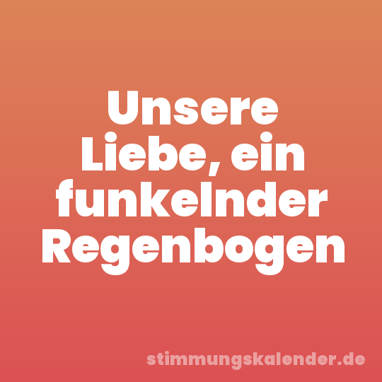 Unsere Liebe, ein funkelnder Regenbogen