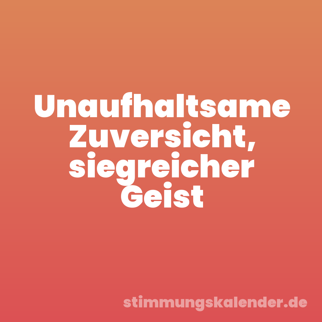 Unaufhaltsame Zuversicht, siegreicher Geist