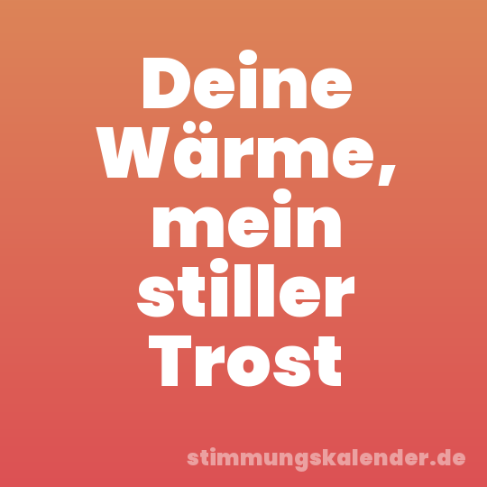 Deine Wärme, mein stiller Trost