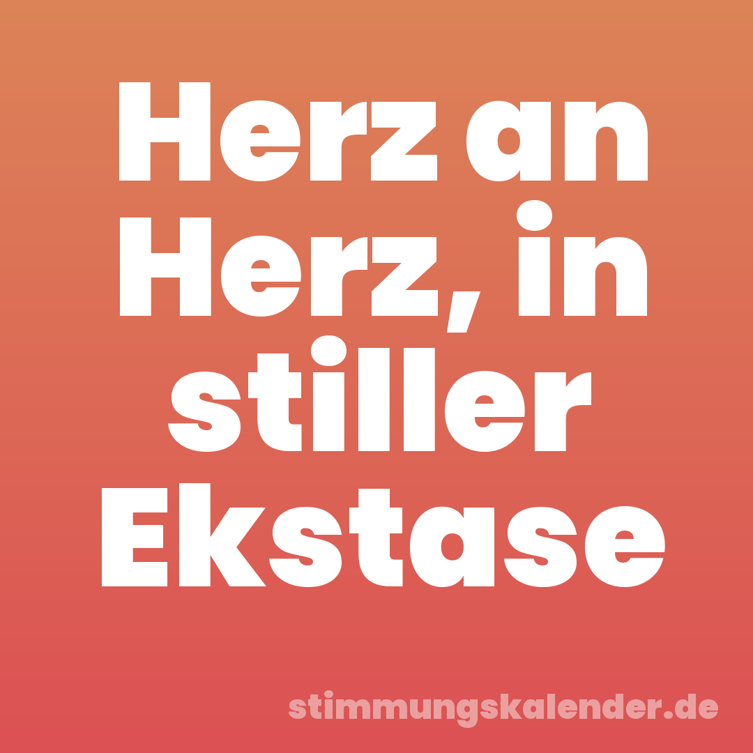 Herz an Herz, in stiller Ekstase