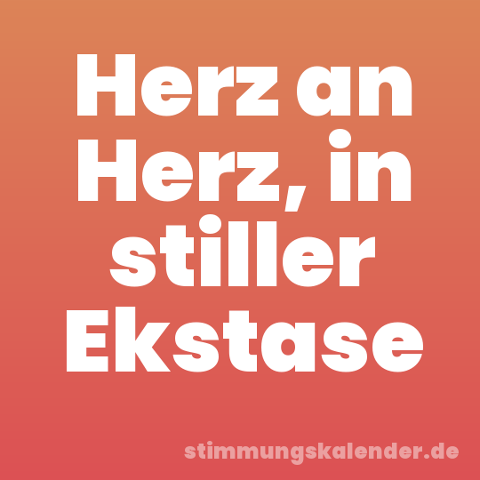 Herz an Herz, in stiller Ekstase