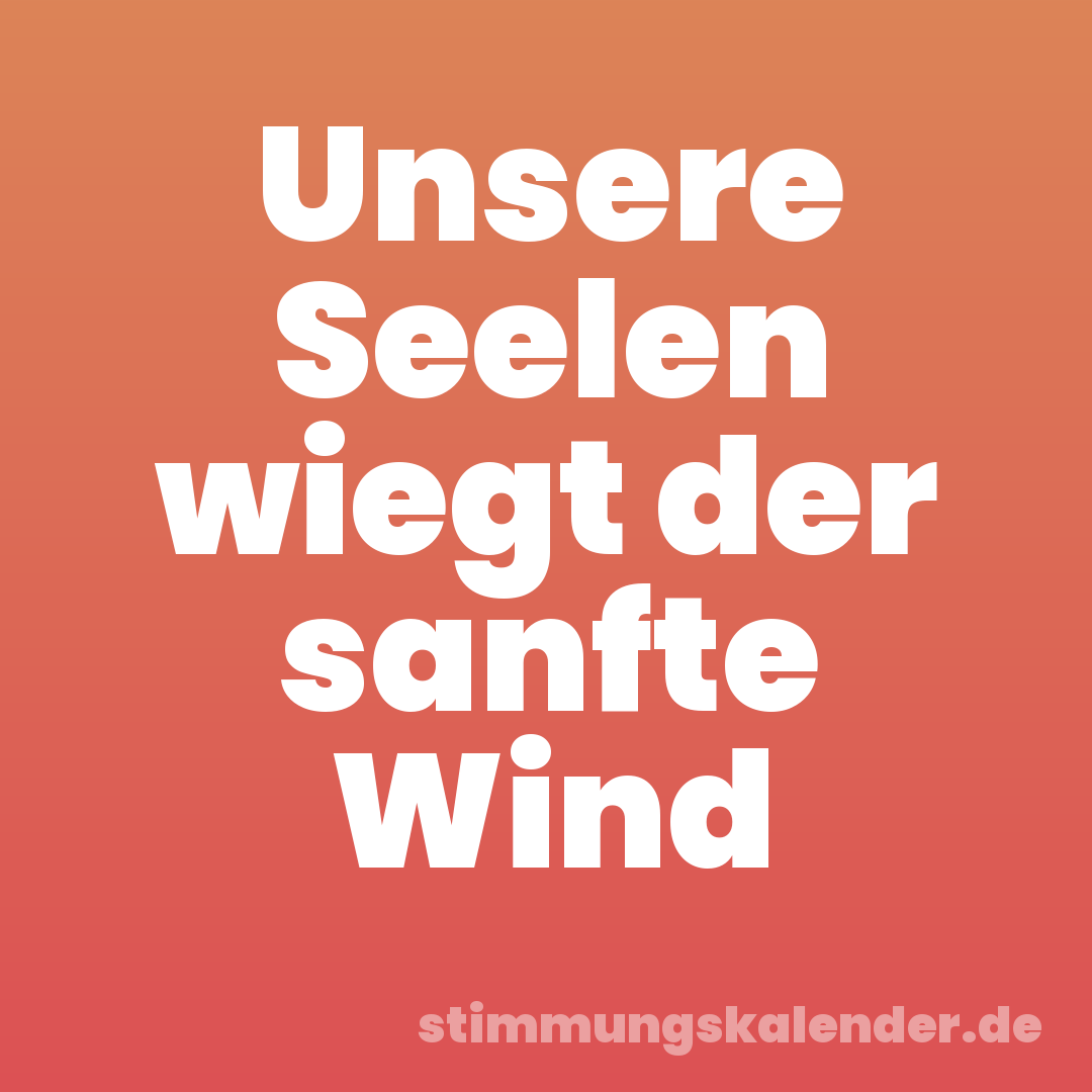 Unsere Seelen wiegt der sanfte Wind