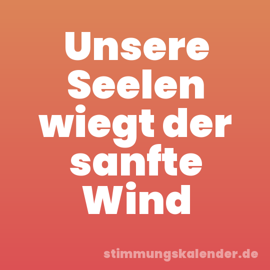 Unsere Seelen wiegt der sanfte Wind