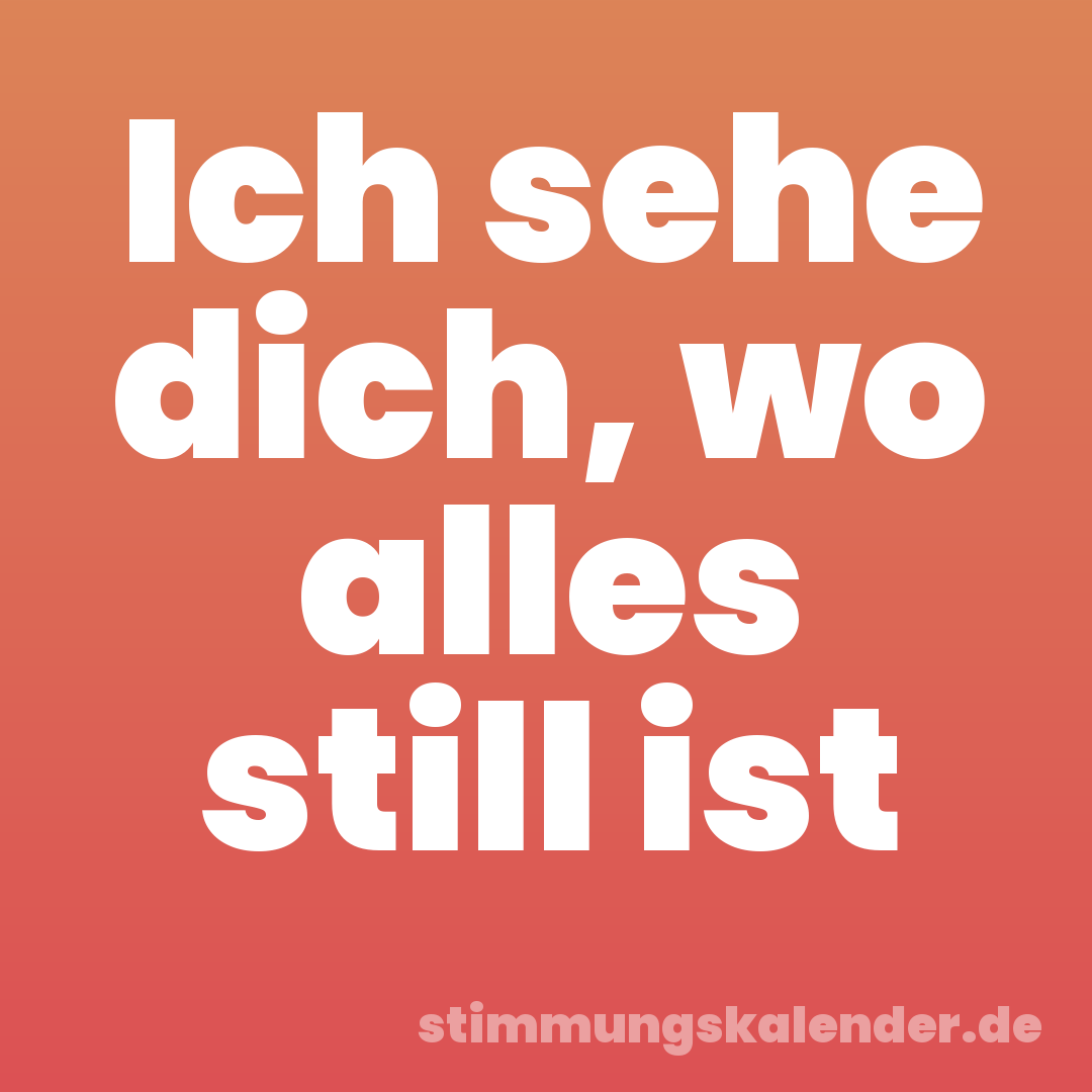Ich sehe dich, wo alles still ist