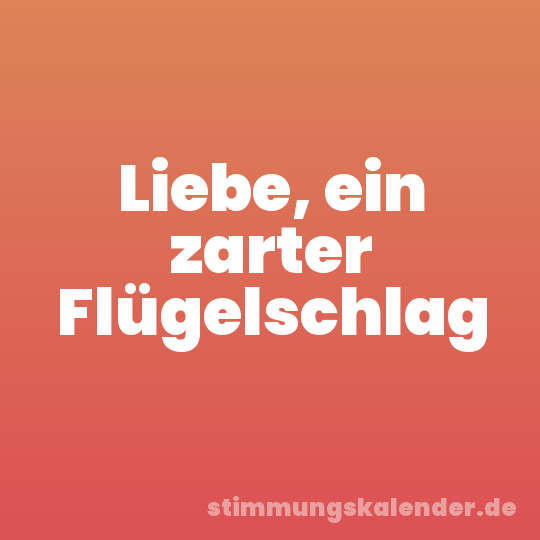 Liebe, ein zarter Flügelschlag