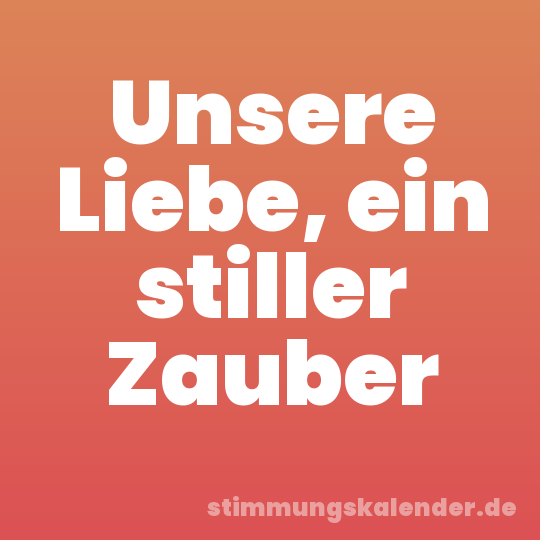 Unsere Liebe, ein stiller Zauber