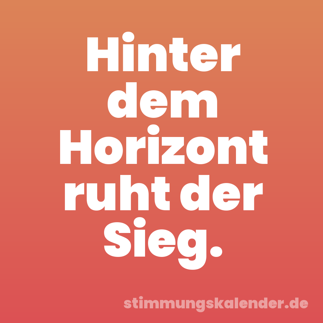 Hinter dem Horizont ruht der Sieg.