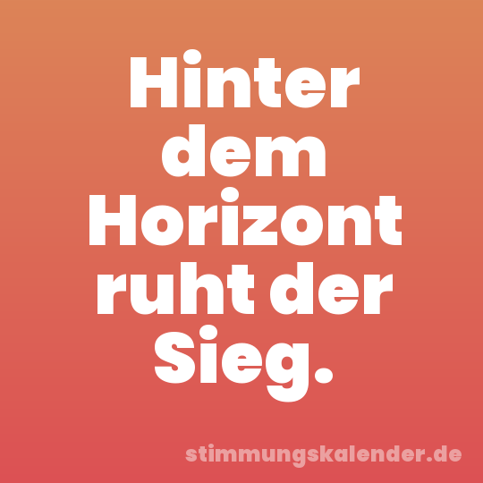 Hinter dem Horizont ruht der Sieg.