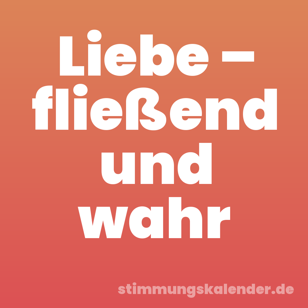 Liebe – fließend und wahr