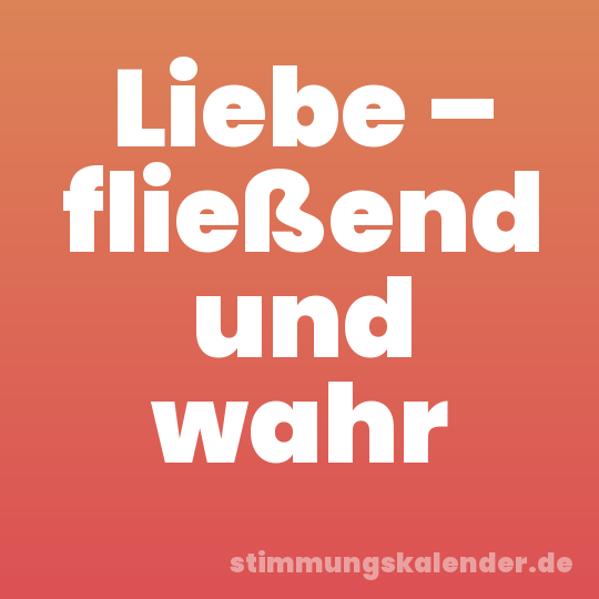 Liebe – fließend und wahr