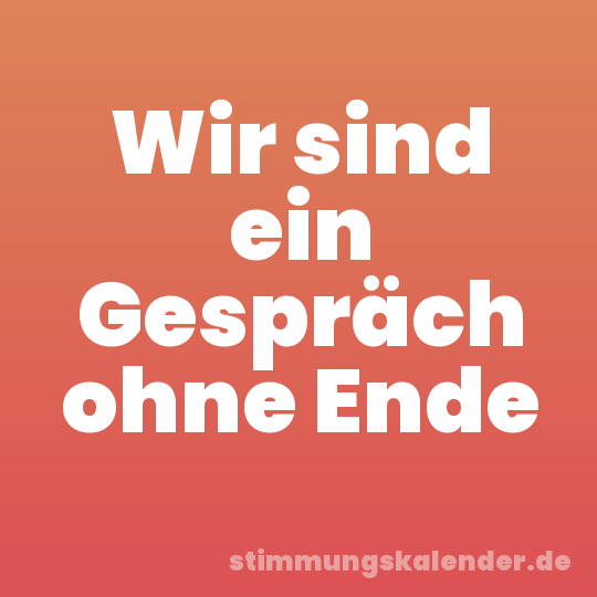 Wir sind ein Gespräch ohne Ende