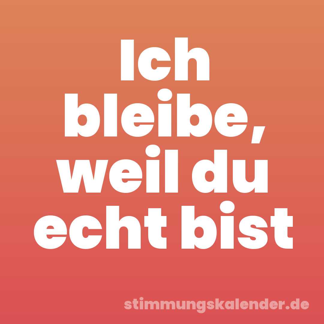 Ich bleibe, weil du echt bist
