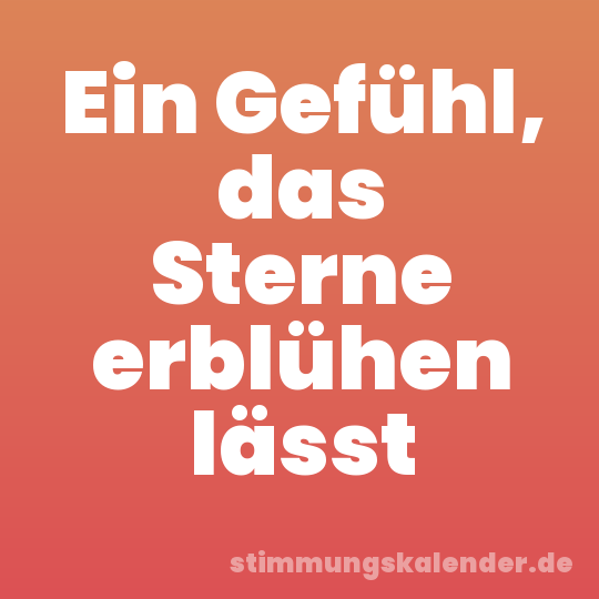 Ein Gefühl, das Sterne erblühen lässt
