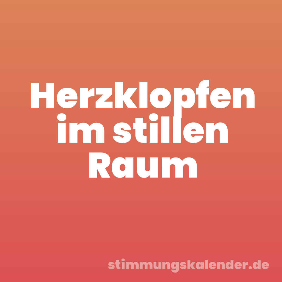 Herzklopfen im stillen Raum