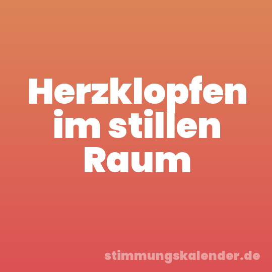Herzklopfen im stillen Raum