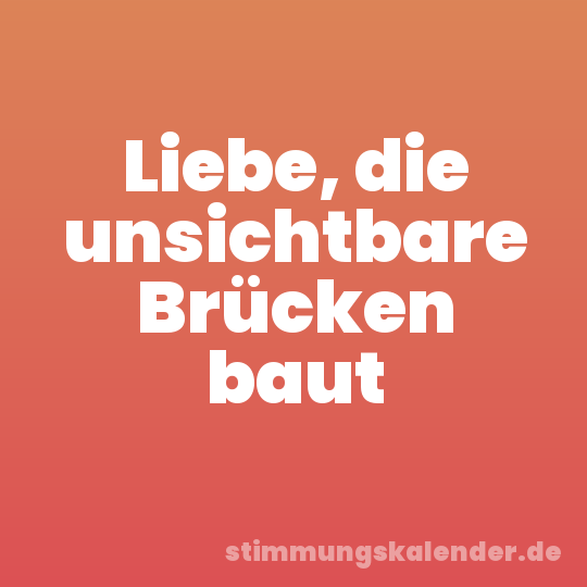Liebe, die unsichtbare Brücken baut