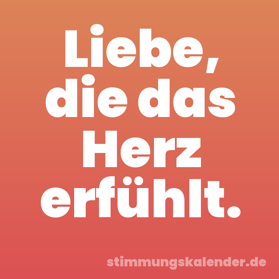 Liebe, die das Herz erfühlt.