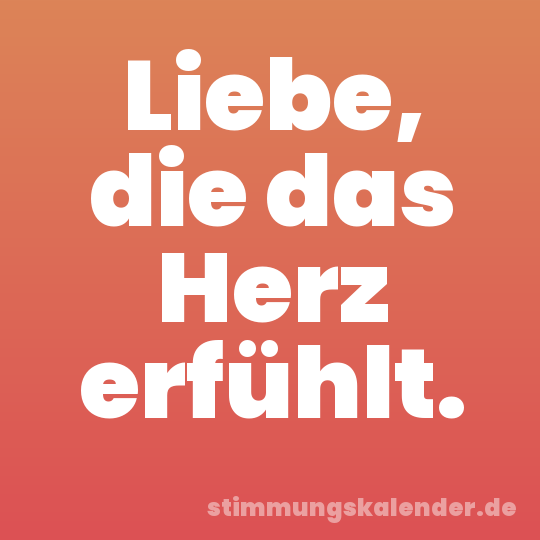Liebe, die das Herz erfühlt.