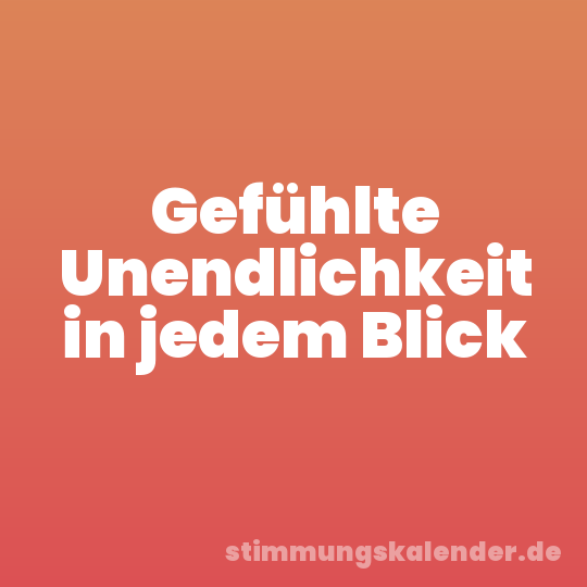 Gefühlte Unendlichkeit in jedem Blick