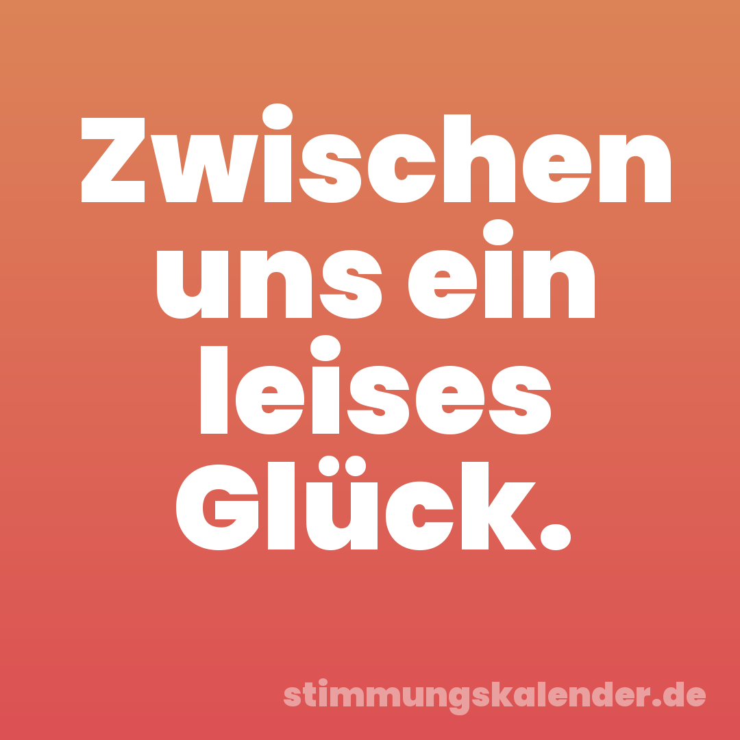 Zwischen uns ein leises Glück.