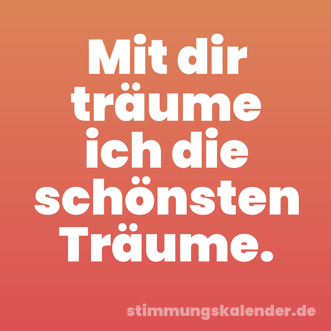 Mit dir träume ich die schönsten Träume.