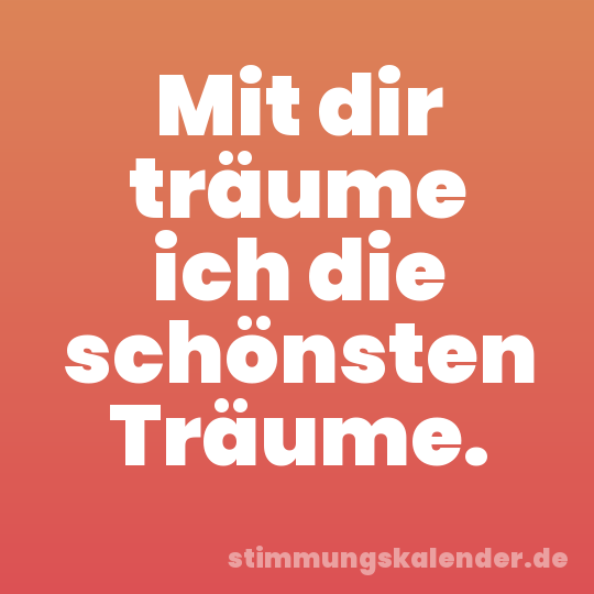 Mit dir träume ich die schönsten Träume.
