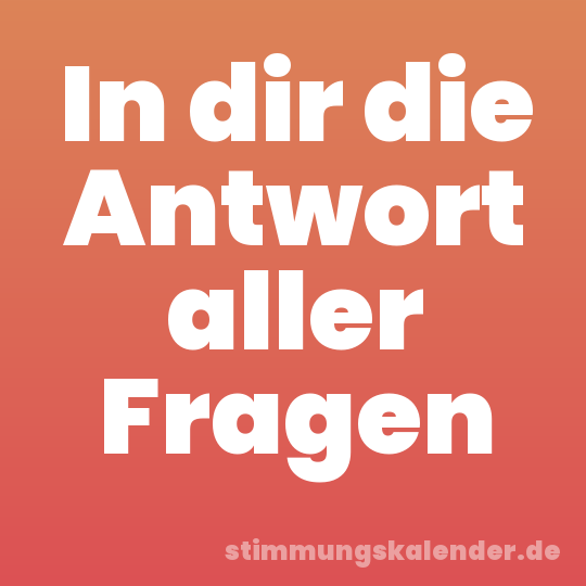 In dir die Antwort aller Fragen