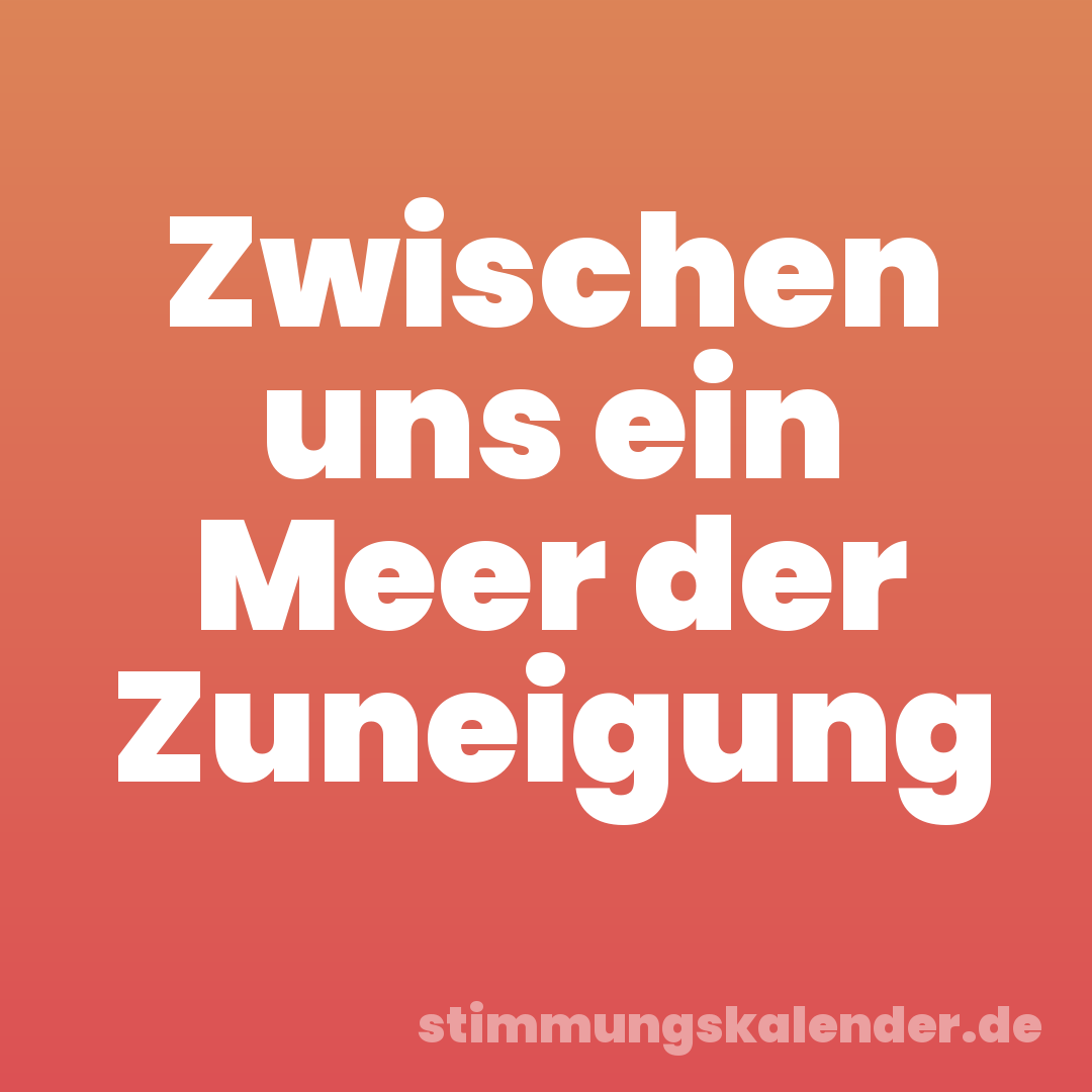 Zwischen uns ein Meer der Zuneigung