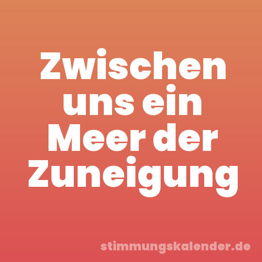 Zwischen uns ein Meer der Zuneigung