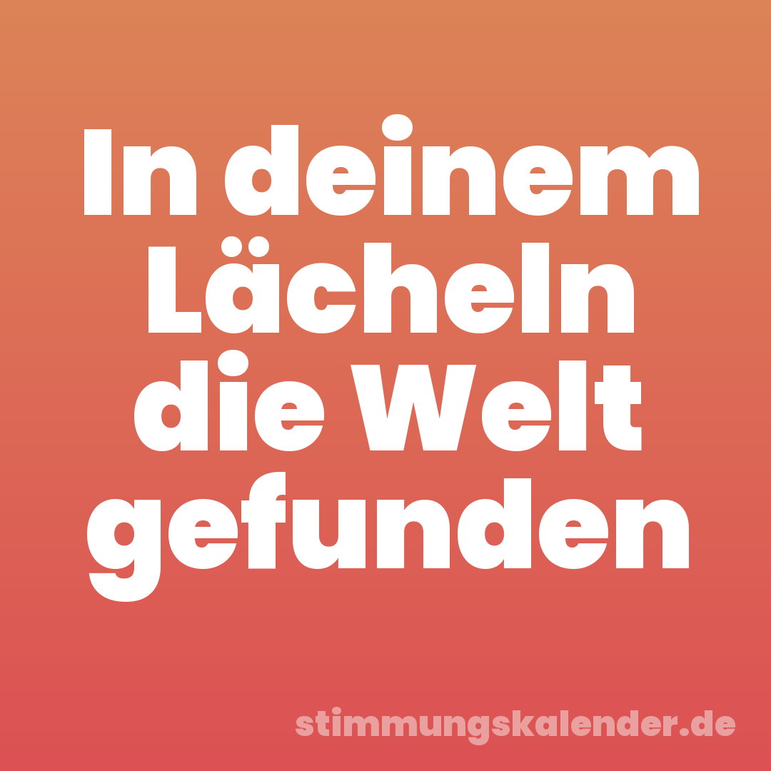 In deinem Lächeln die Welt gefunden
